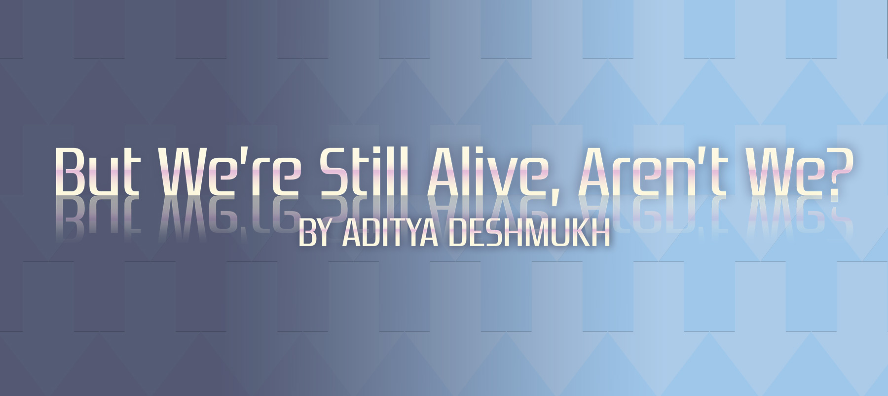 But We're Still Alive, Arent' We? by Aditya Deshmukh